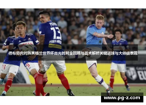 德布劳内对阵英格兰世界杯高光时刻全回顾与战术解析关键进球与大师级表现 德布劳内对阵英格兰世界杯高光时刻全回顾与战术解析关键进球与大师级表现