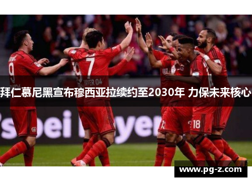 拜仁慕尼黑宣布穆西亚拉续约至2030年 力保未来核心 拜仁慕尼黑宣布穆西亚拉续约至2030年 力保未来核心