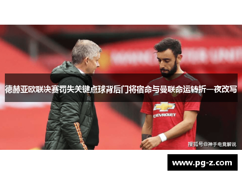 德赫亚欧联决赛罚失关键点球背后门将宿命与曼联命运转折一夜改写 德赫亚欧联决赛罚失关键点球背后门将宿命与曼联命运转折一夜改写