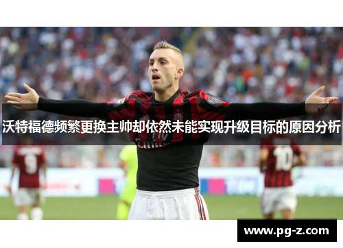 沃特福德频繁更换主帅却依然未能实现升级目标的原因分析