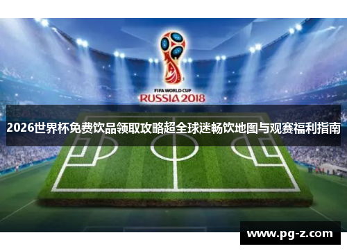 2026世界杯免费饮品领取攻略超全球迷畅饮地图与观赛福利指南 2026世界杯免费饮品领取攻略超全球迷畅饮地图与观赛福利指南