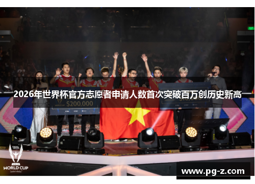 2026年世界杯官方志愿者申请人数首次突破百万创历史新高 2026年世界杯官方志愿者申请人数首次突破百万创历史新高
