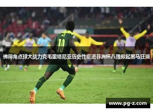 佛得角点球大战力克毛里塔尼亚历史性挺进非洲杯八强掀起黑马狂潮 佛得角点球大战力克毛里塔尼亚历史性挺进非洲杯八强掀起黑马狂潮