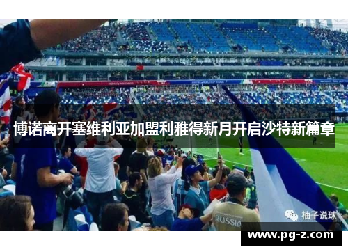 博诺离开塞维利亚加盟利雅得新月开启沙特新篇章 博诺离开塞维利亚加盟利雅得新月开启沙特新篇章