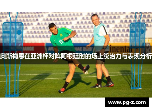 奥斯梅恩在亚洲杯对阵阿根廷时的场上统治力与表现分析