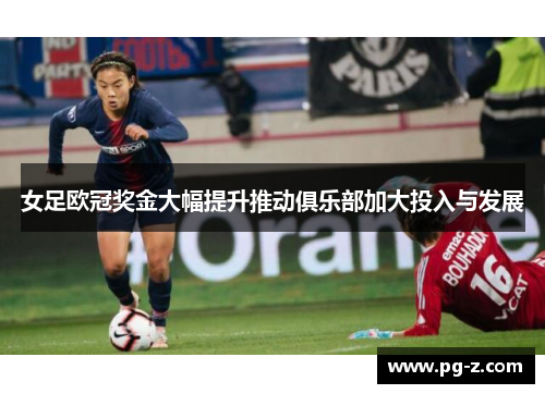 女足欧冠奖金大幅提升推动俱乐部加大投入与发展 女足欧冠奖金大幅提升推动俱乐部加大投入与发展