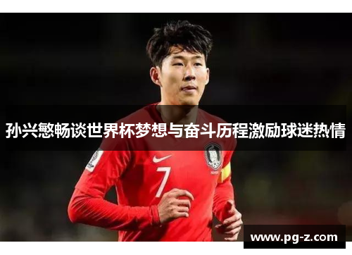 孙兴慜畅谈世界杯梦想与奋斗历程激励球迷热情