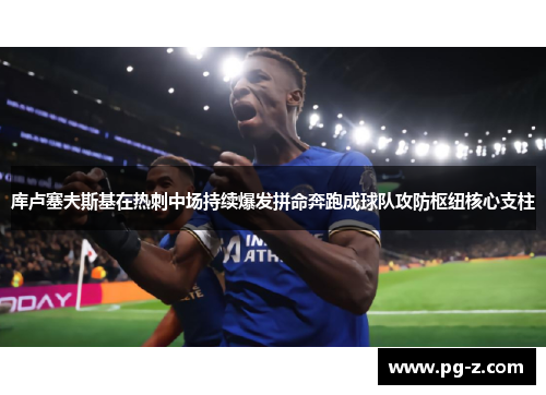 库卢塞夫斯基在热刺中场持续爆发拼命奔跑成球队攻防枢纽核心支柱 库卢塞夫斯基在热刺中场持续爆发拼命奔跑成球队攻防枢纽核心支柱