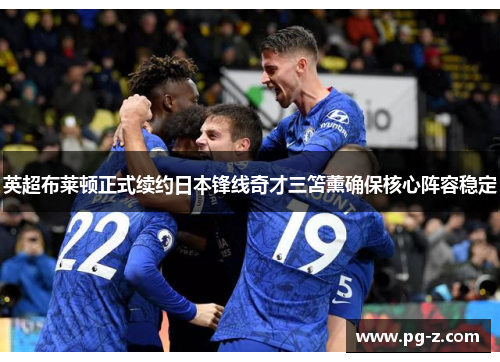 英超布莱顿正式续约日本锋线奇才三笘薰确保核心阵容稳定 英超布莱顿正式续约日本锋线奇才三笘薰确保核心阵容稳定